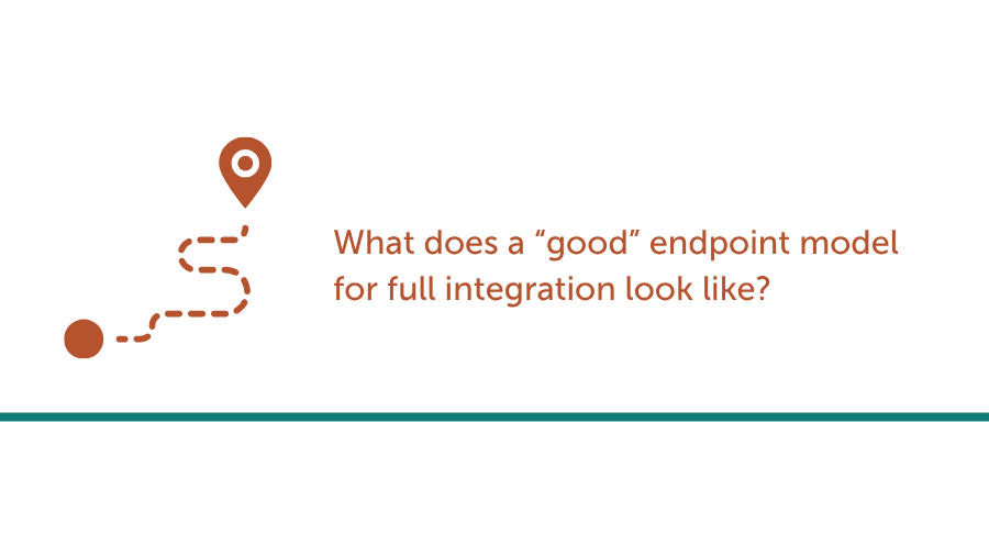 What does a “good” endpoint model for full integration look like?